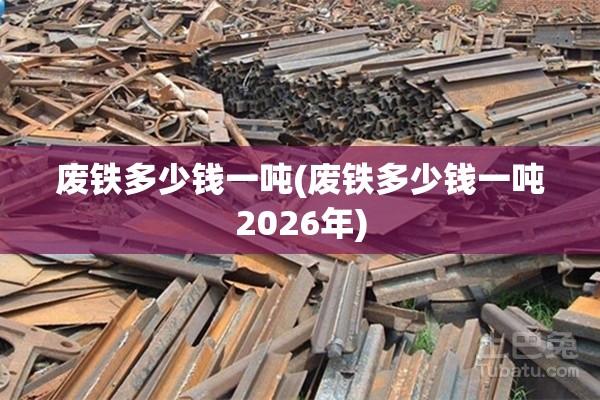 废铁多少钱一吨(废铁多少钱一吨2026年) 废铁多少钱一吨(废铁多少钱一吨2026年)