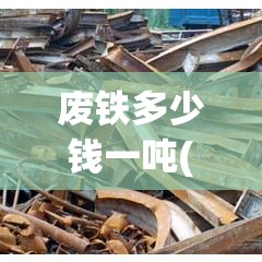 废铁多少钱一吨(废铁多少钱一吨2026年) 废铁多少钱一吨(废铁多少钱一吨2026年)