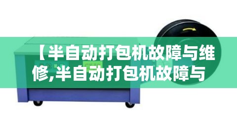 【半自动打包机故障与维修,半自动打包机故障与维修视频】