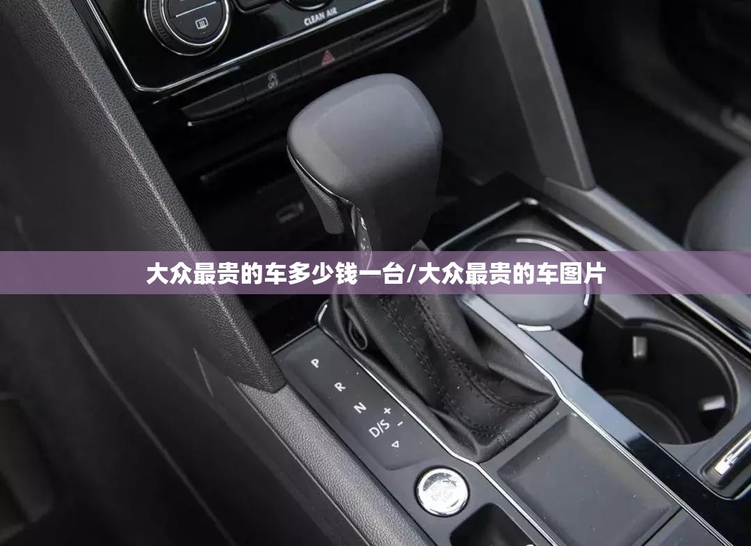 大众最贵的车多少钱一台/大众最贵的车图片