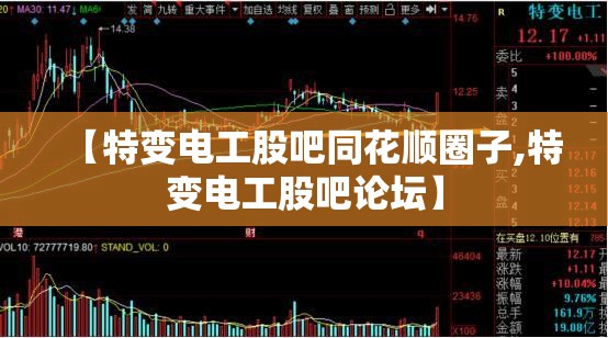 【特变电工股吧同花顺圈子,特变电工股吧论坛】