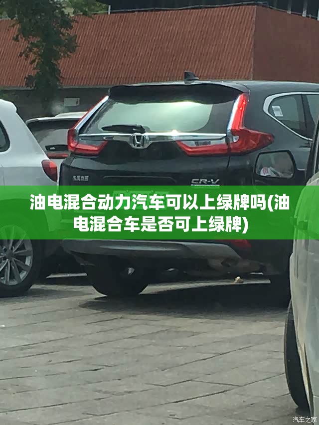 油电混合动力汽车可以上绿牌吗(油电混合车是否可上绿牌)