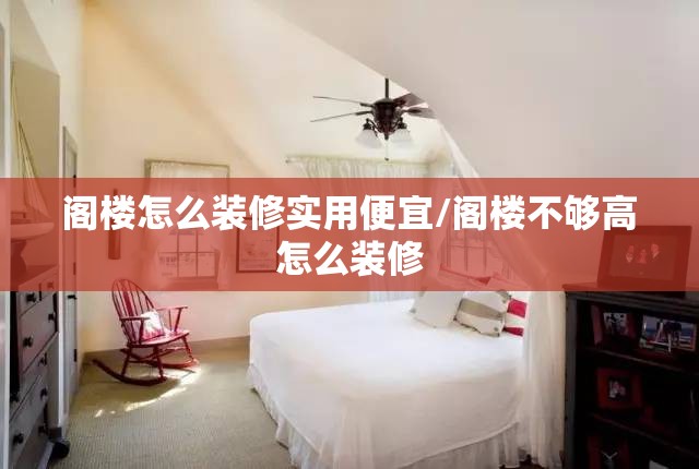 阁楼怎么装修实用便宜/阁楼不够高怎么装修 阁楼怎么装修实用便宜/阁楼不够高怎么装修