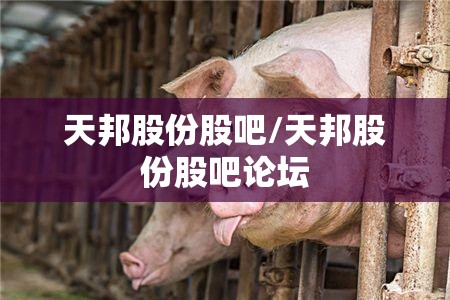 天邦股份股吧/天邦股份股吧论坛 天邦股份股吧/天邦股份股吧论坛