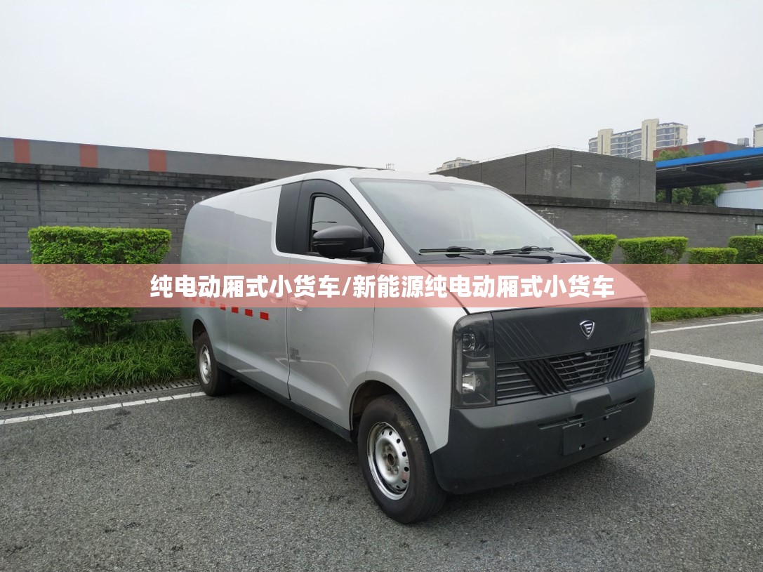 纯电动厢式小货车/新能源纯电动厢式小货车 纯电动厢式小货车/新能源纯电动厢式小货车