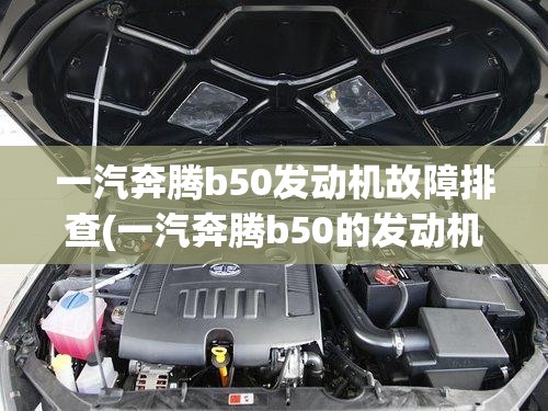 一汽奔腾b50发动机故障排查(一汽奔腾b50的发动机怎么样)