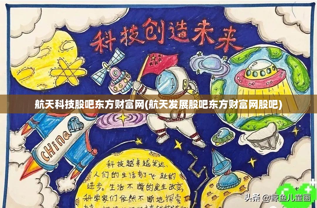 航天科技股吧东方财富网(航天发展股吧东方财富网股吧) 航天科技股吧东方财富网(航天发展股吧东方财富网股吧)