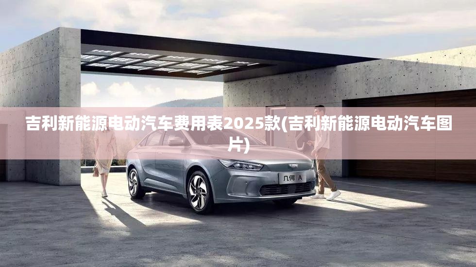 吉利新能源电动汽车费用表2025款(吉利新能源电动汽车图片)