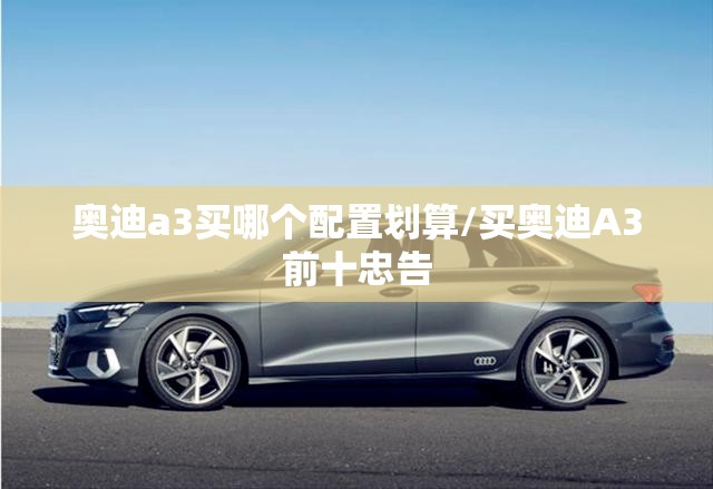 奥迪a3买哪个配置划算/买奥迪A3前十忠告