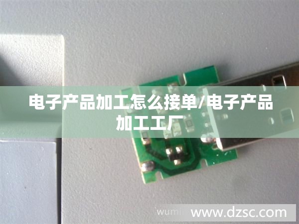 电子产品加工怎么接单/电子产品加工工厂