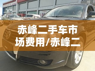 赤峰二手车市场费用/赤峰二手车个人急卖
