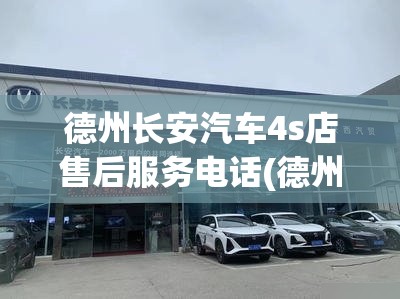 德州长安汽车4s店售后服务电话(德州长安汽车4s店售后服务电话号码)