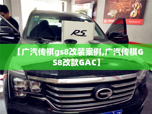【广汽传祺gs8改装案例,广汽传祺GS8改款GAC】