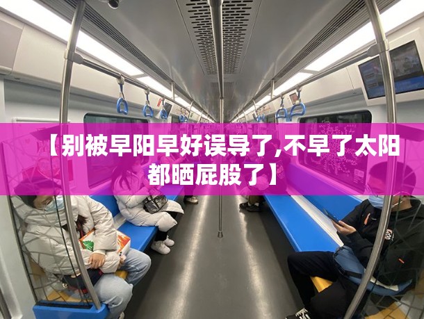 【别被早阳早好误导了,不早了太阳都晒屁股了】
