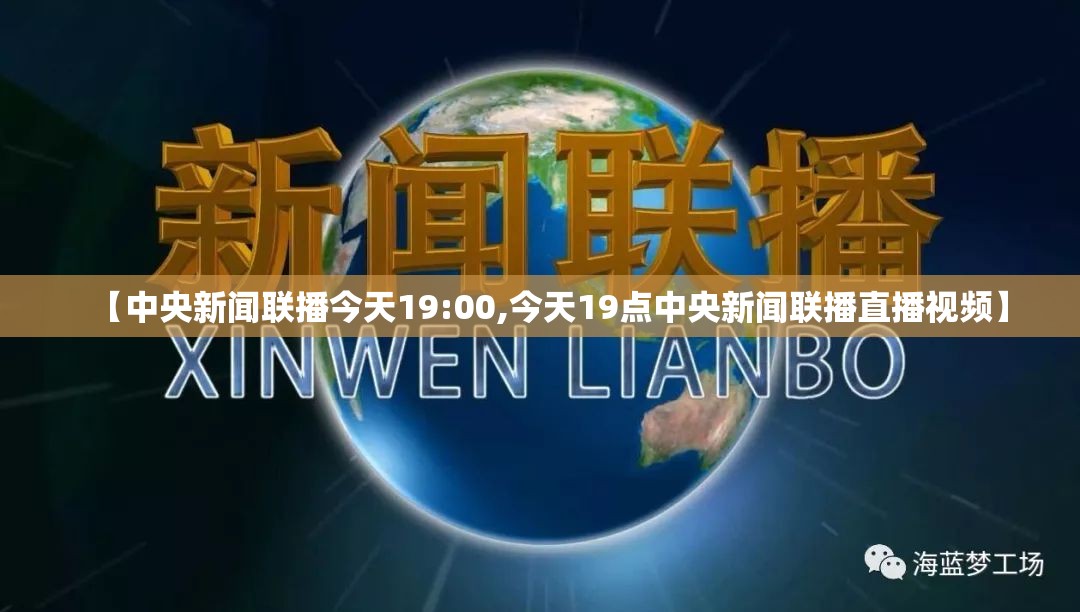 【中央新闻联播今天19:00,今天19点中央新闻联播直播视频】