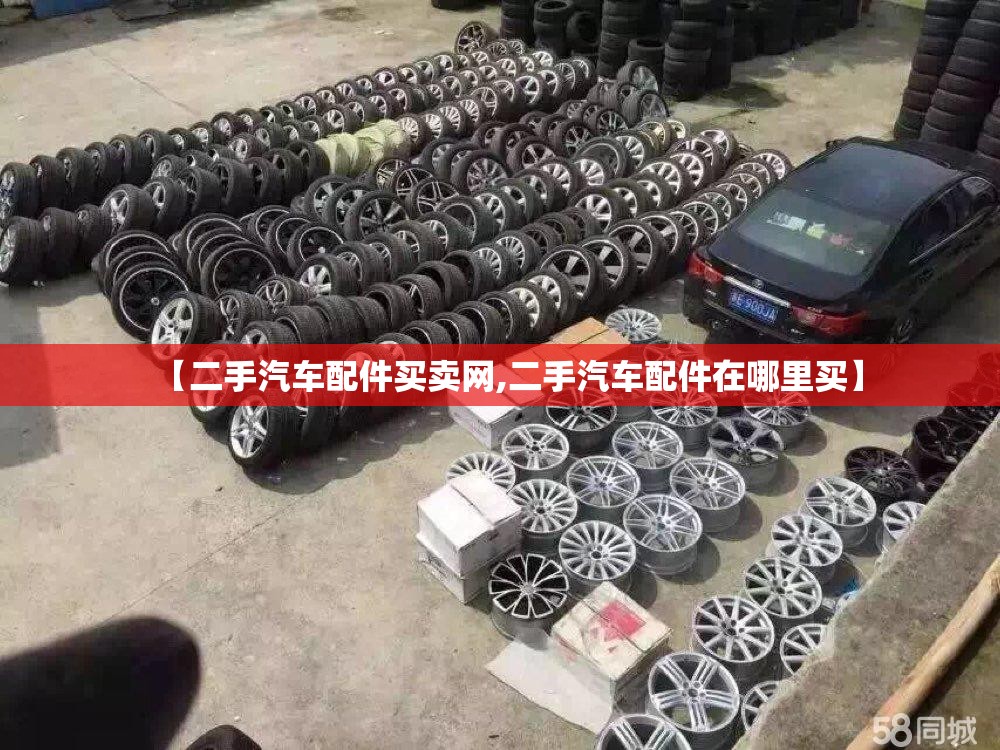 【二手汽车配件买卖网,二手汽车配件在哪里买】