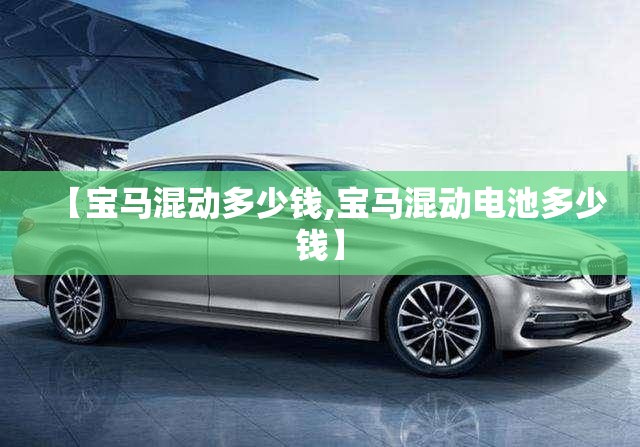 【宝马混动多少钱,宝马混动电池多少钱】