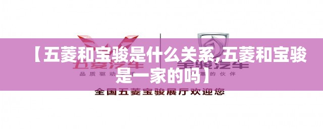 【五菱和宝骏是什么关系,五菱和宝骏是一家的吗】 【五菱和宝骏是什么关系,五菱和宝骏是一家的吗】