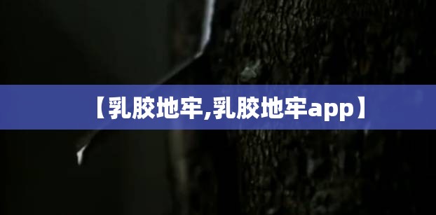 【乳胶地牢,乳胶地牢app】