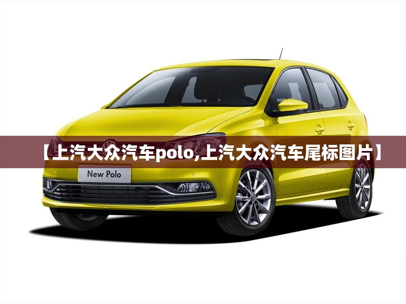 【上汽大众汽车polo,上汽大众汽车尾标图片】