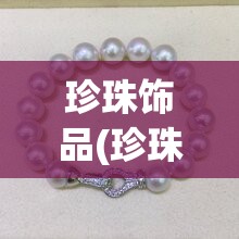 珍珠饰品(珍珠饰品图片) 珍珠饰品(珍珠饰品图片)