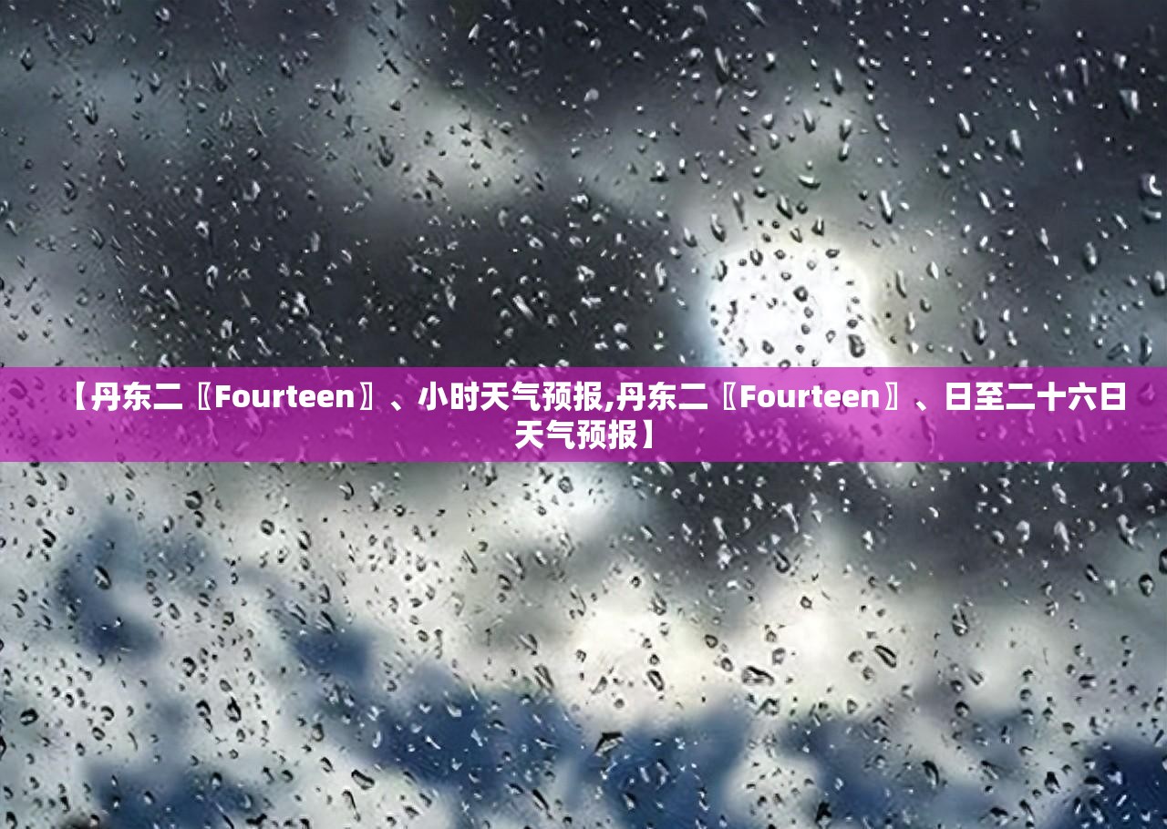【丹东二〖Fourteen〗、小时天气预报,丹东二〖Fourteen〗	、日至二十六日天气预报】