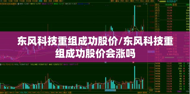 东风科技重组成功股价/东风科技重组成功股价会涨吗