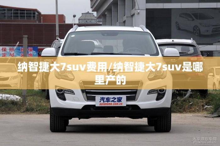纳智捷大7suv费用/纳智捷大7suv是哪里产的