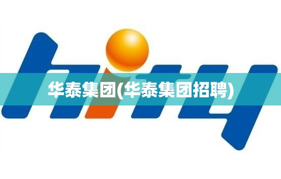 华泰集团(华泰集团招聘)