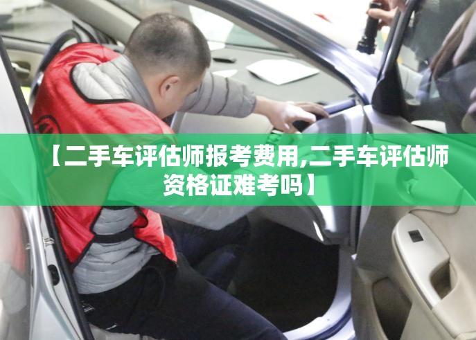 【二手车评估师报考费用,二手车评估师资格证难考吗】 【二手车评估师报考费用,二手车评估师资格证难考吗】