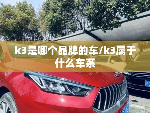 k3是哪个品牌的车/k3属于什么车系