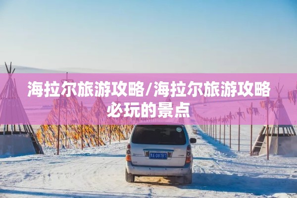海拉尔旅游攻略/海拉尔旅游攻略必玩的景点