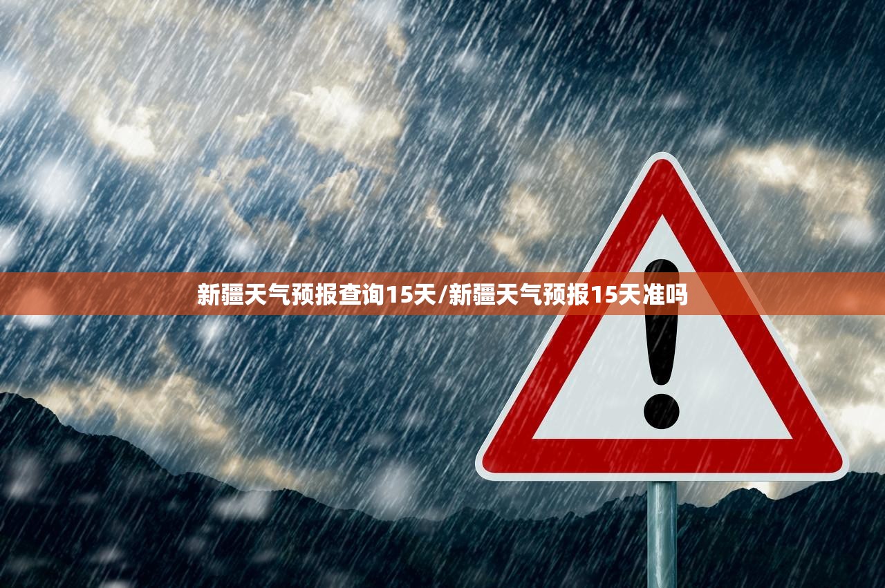 新疆天气预报查询15天/新疆天气预报15天准吗 新疆天气预报查询15天/新疆天气预报15天准吗