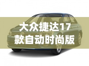 大众捷达17款自动时尚版(大众捷达17款自动时尚版后面的图片)