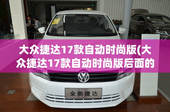 大众捷达17款自动时尚版(大众捷达17款自动时尚版后面的图片)
