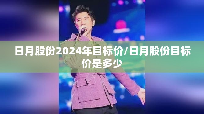 日月股份2024年目标价/日月股份目标价是多少 日月股份2024年目标价/日月股份目标价是多少