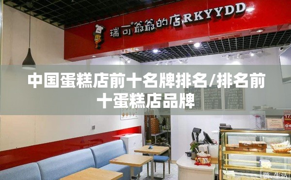 中国蛋糕店前十名牌排名/排名前十蛋糕店品牌