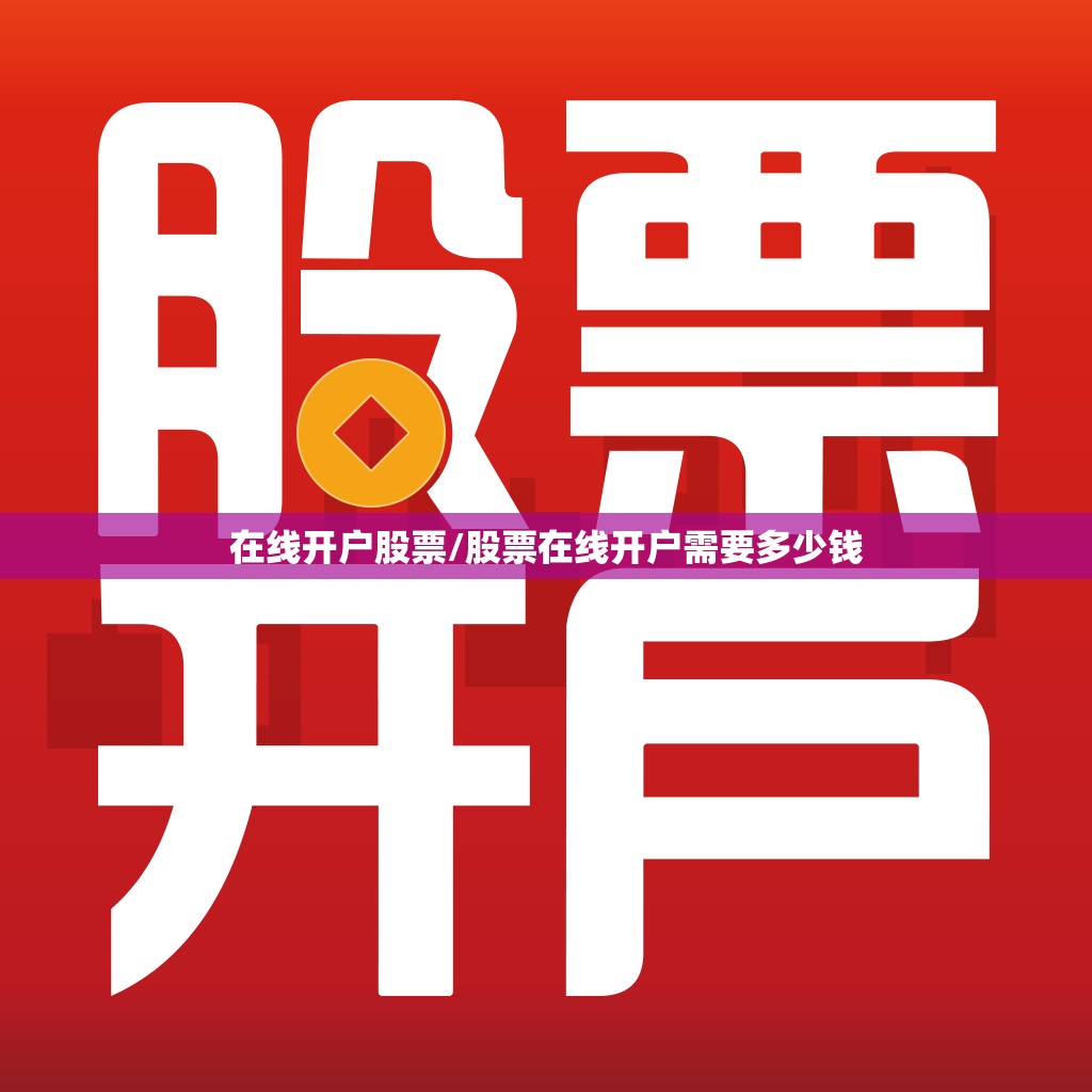 在线开户股票/股票在线开户需要多少钱