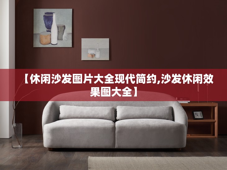 【休闲沙发图片大全现代简约,沙发休闲效果图大全】