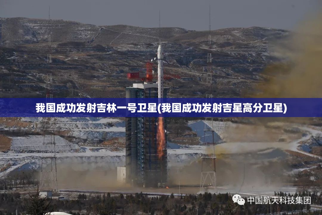 我国成功发射吉林一号卫星(我国成功发射吉星高分卫星)