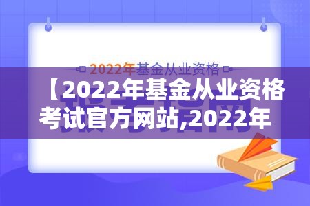 【2022年基金从业资格考试官方网站,2022年基金从业资格考试报名入口】
