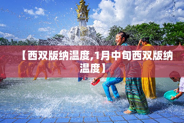 【西双版纳温度,1月中旬西双版纳温度】