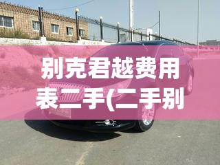 别克君越费用表二手(二手别克君越值得入手吗)