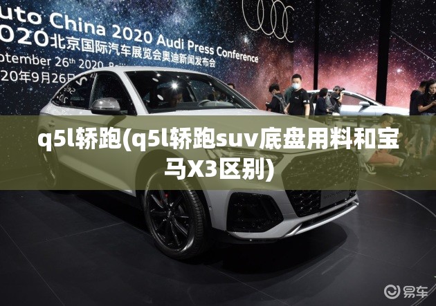 q5l轿跑(q5l轿跑suv底盘用料和宝马X3区别)