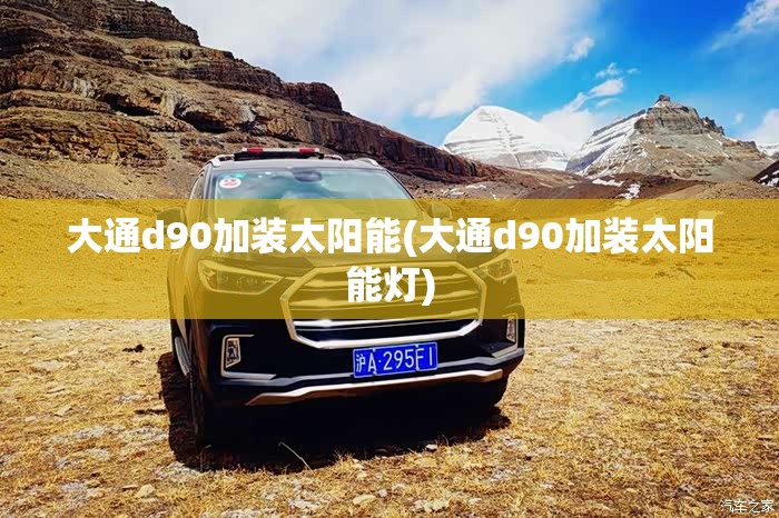 大通d90加装太阳能(大通d90加装太阳能灯)