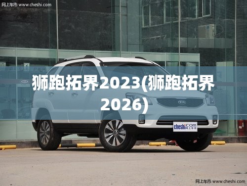 狮跑拓界2023(狮跑拓界2026)