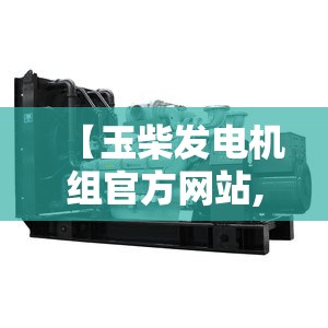【玉柴发电机组官方网站,天然气发电机组】