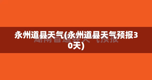 永州道县天气(永州道县天气预报30天)