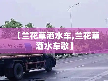 【兰花草洒水车,兰花草洒水车歌】
