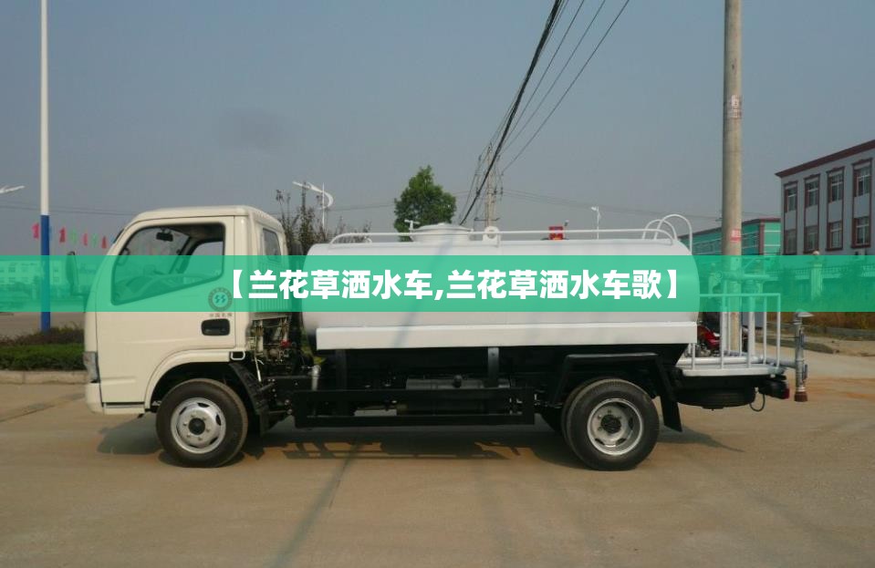 【兰花草洒水车,兰花草洒水车歌】